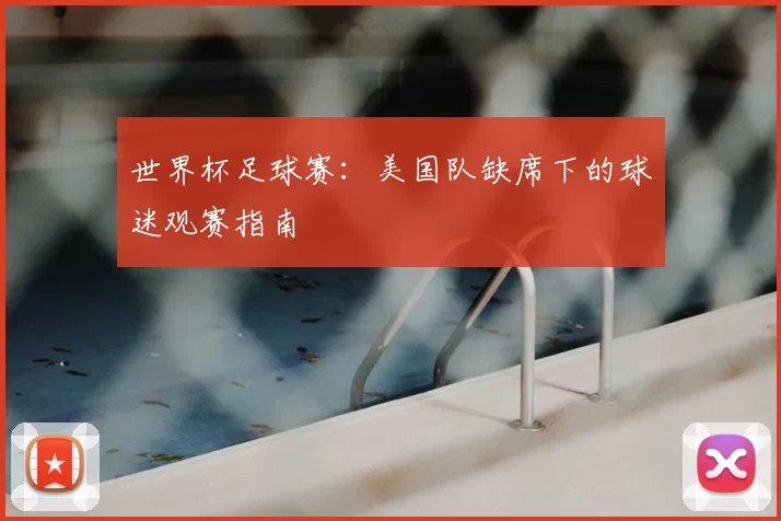 世界杯足球赛：美国队缺席下的球迷观赛指南