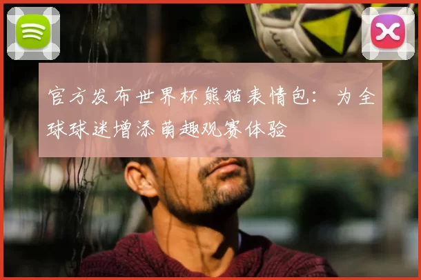 官方发布世界杯熊猫表情包：为全球球迷增添萌趣观赛体验