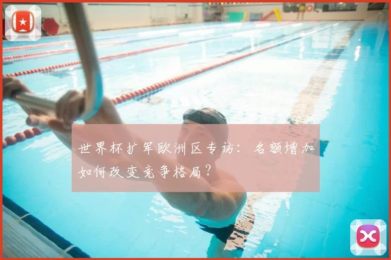 世界杯扩军欧洲区专访：名额增加如何改变竞争格局？
