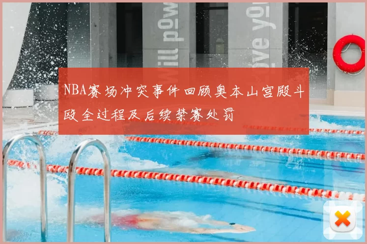 NBA赛场冲突事件回顾奥本山宫殿斗殴全过程及后续禁赛处罚