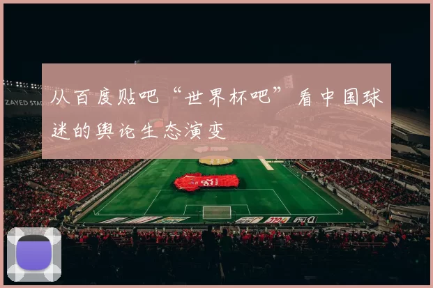 从百度贴吧“世界杯吧”看中国球迷的舆论生态演变